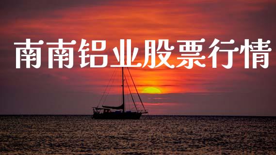 南南铝业股票行情_https://www.fsyjjx.cn_股市分析_第1张
