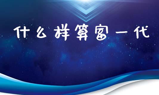 什么样算富一代_https://www.fsyjjx.cn_股市分析_第1张