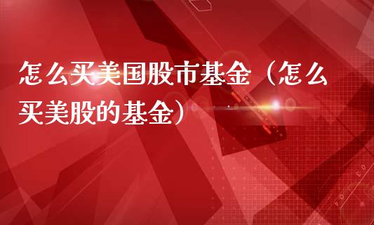 怎么买美国股市基金（怎么买美股的基金）_https://www.fsyjjx.cn_问财精选_第1张