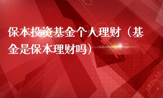 保本投资基金个人理财（基金是保本理财吗）_https://www.fsyjjx.cn_问财精选_第1张