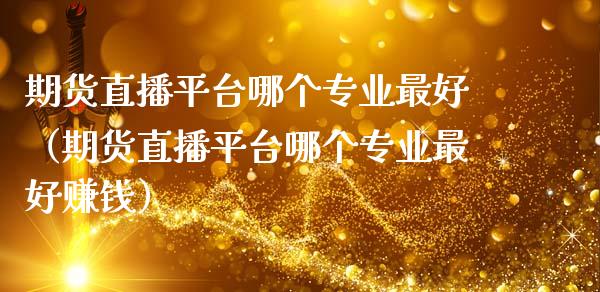 期货直播平台哪个专业最好（期货直播平台哪个专业最好赚钱）_https://www.fsyjjx.cn_期货在线_第1张