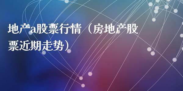 地产a股票行情（房地产股票近期走势）_https://www.fsyjjx.cn_股指期货_第1张