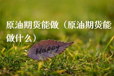 原油期货能做（原油期货能做什么）_https://www.fsyjjx.cn_期货资讯_第1张