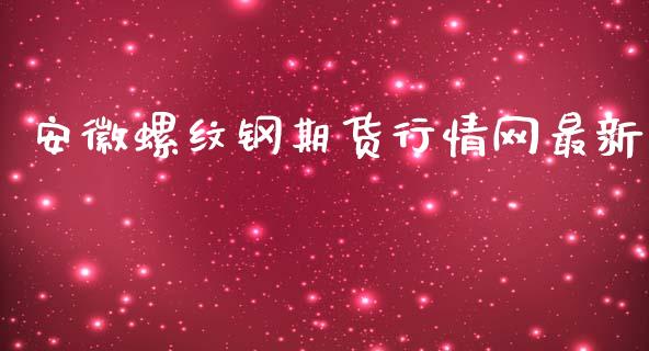 安徽螺纹钢期货行情网最新_https://www.fsyjjx.cn_期货资讯_第1张