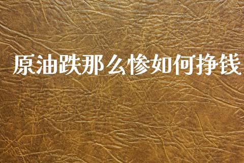 原油跌那么惨如何挣钱_https://www.fsyjjx.cn_理财资讯_第1张