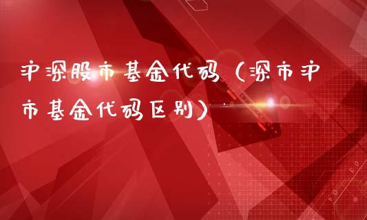 沪深股市基金代码（深市沪市基金代码区别）_https://www.fsyjjx.cn_理财资讯_第1张