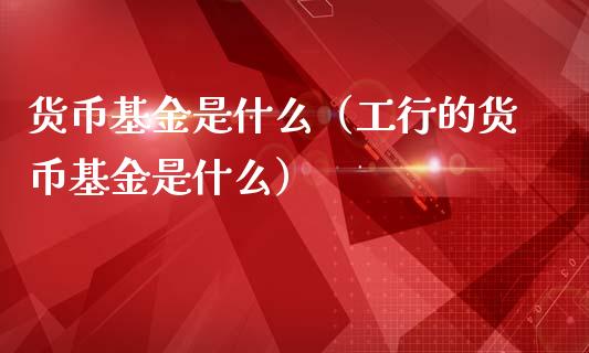 货币基金是什么（工行的货币基金是什么）_https://www.fsyjjx.cn_理财资讯_第1张