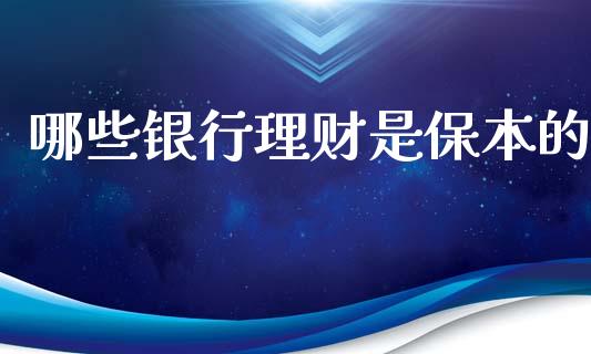 哪些银行理财是保本的_https://www.fsyjjx.cn_股市分析_第1张