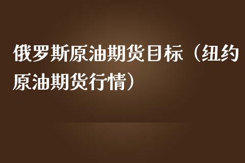 俄罗斯原油期货目标（纽约原油期货行情）_https://www.fsyjjx.cn_期货资讯_第1张