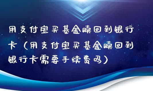 用支付宝买基金赎回到银行卡（用支付宝买基金赎回到银行卡需要手续费吗）_https://www.fsyjjx.cn_理财资讯_第1张
