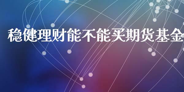 稳健理财能不能买期货基金_https://www.fsyjjx.cn_问财精选_第1张