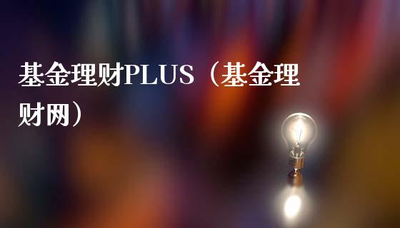 基金理财PLUS（基金理财网）_https://www.fsyjjx.cn_理财资讯_第1张