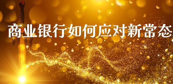 商业银行如何应对新常态_https://www.fsyjjx.cn_问财精选_第1张