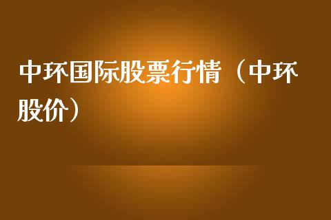 中环国际股票行情（中环 股价）_https://www.fsyjjx.cn_股指期货_第1张