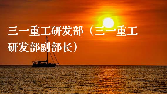 三一重工研发部（三一重工研发部副部长）_https://www.fsyjjx.cn_股指期货_第1张