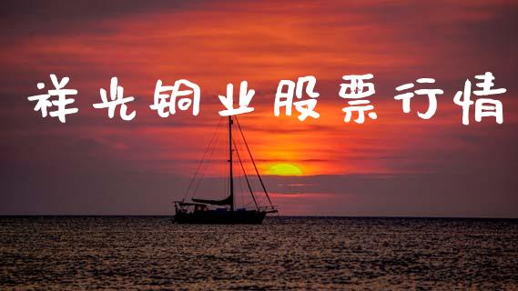 祥光铜业股票行情_https://www.fsyjjx.cn_股市分析_第1张