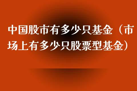 中国股市有多少只基金（市场上有多少只股票型基金）_https://www.fsyjjx.cn_问财精选_第1张