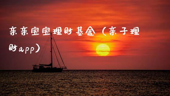 亲亲宝宝理财基金（亲子理财app）_https://www.fsyjjx.cn_理财资讯_第1张