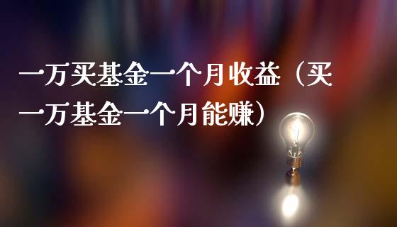 一万买基金一个月收益（买一万基金一个月能赚）_https://www.fsyjjx.cn_理财资讯_第1张
