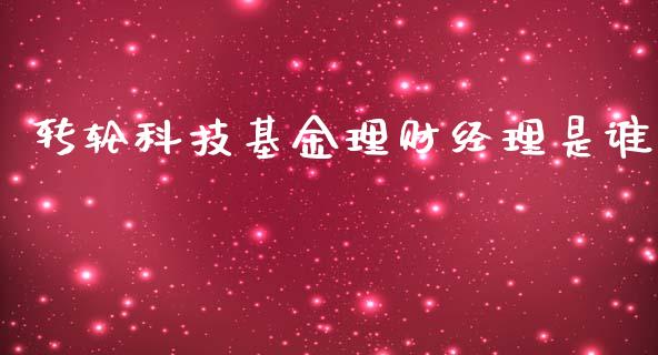转轮科技基金理财经理是谁_https://www.fsyjjx.cn_理财资讯_第1张