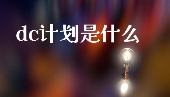 dc计划是什么_https://www.fsyjjx.cn_期货研报_第1张