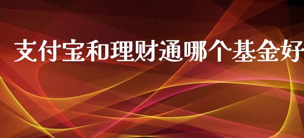 支付宝和理财通哪个基金好_https://www.fsyjjx.cn_理财资讯_第1张