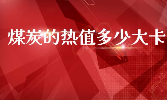 煤炭的热值多少大卡_https://www.fsyjjx.cn_理财资讯_第1张
