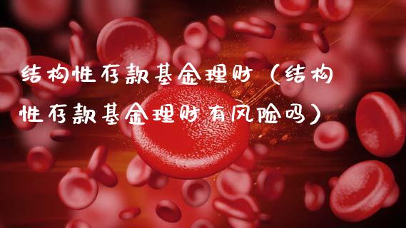 结构性存款基金理财（结构性存款基金理财有风险吗）_https://www.fsyjjx.cn_问财精选_第1张