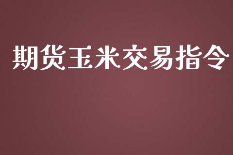 期货玉米交易指令_https://www.fsyjjx.cn_问财精选_第1张