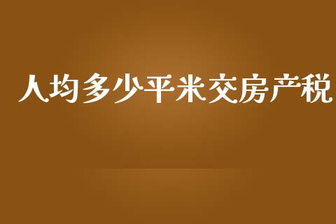 人均多少平米交房产税_https://www.fsyjjx.cn_期货研报_第1张