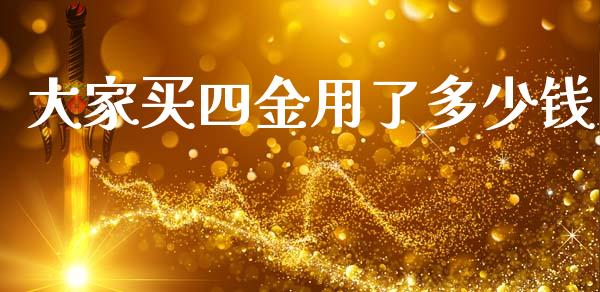 大家买四金用了多少钱_https://www.fsyjjx.cn_股指期货_第1张
