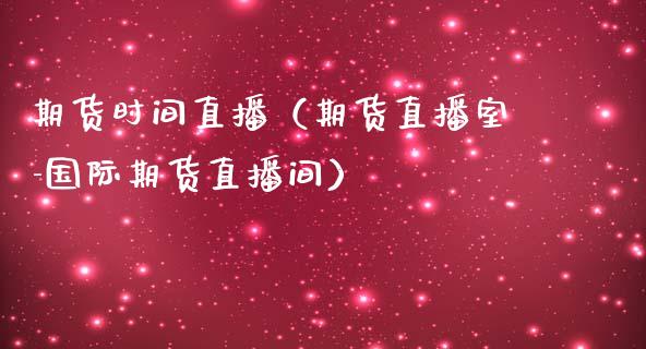 期货时间直播（期货直播室-国际期货直播间）_https://www.fsyjjx.cn_期货在线_第1张