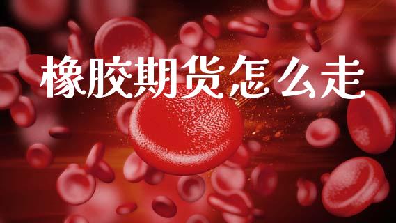 橡胶期货怎么走_https://www.fsyjjx.cn_股票指导_第1张