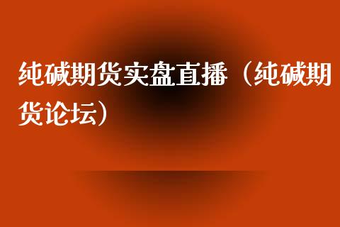 纯碱期货实盘直播（纯碱期货论坛）_https://www.fsyjjx.cn_期货在线_第1张