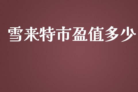 雪来特市盈值多少_https://www.fsyjjx.cn_期货研报_第1张