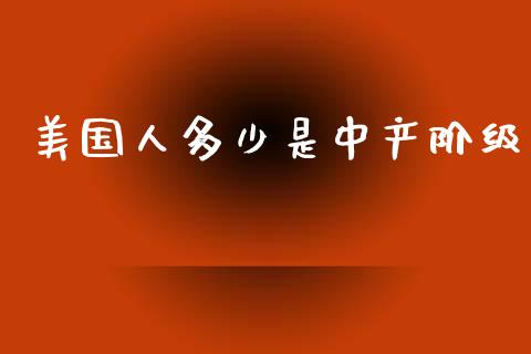 美国人多少是中产阶级_https://www.fsyjjx.cn_股指期货_第1张