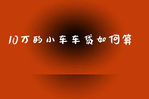 10万的小车车贷如何算_https://www.fsyjjx.cn_理财资讯_第1张