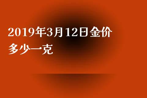 2019年3月12日金价多少一克_https://www.fsyjjx.cn_期货资讯_第1张