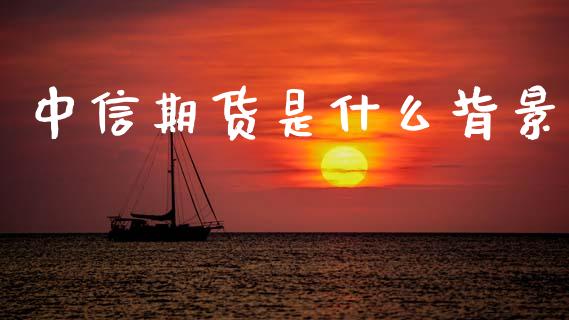 中信期货是什么背景_https://www.fsyjjx.cn_股指期货_第1张