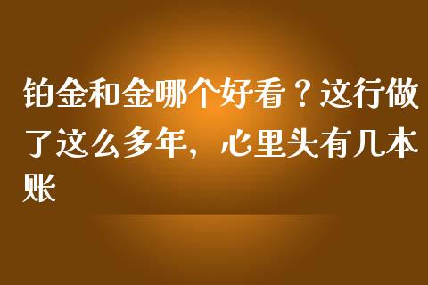 铂金和金哪个好看？这行做了这么多年，心里头有几本账_https://www.fsyjjx.cn_股市分析_第1张