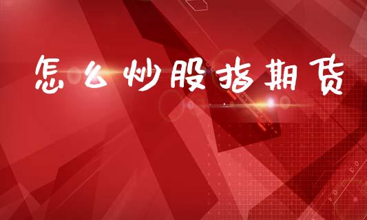 怎么炒股指期货_https://www.fsyjjx.cn_期货研报_第1张