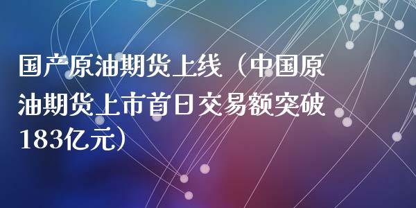 国产原油期货上线（中国原油期货上市首日交易额突破183亿元）_https://www.fsyjjx.cn_期货研报_第1张