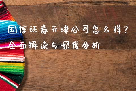 国信证券天津公司怎么样？全面解读与深度分析_https://www.fsyjjx.cn_期货研报_第1张