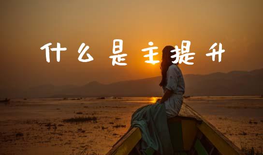 什么是主提升_https://www.fsyjjx.cn_期货在线_第1张