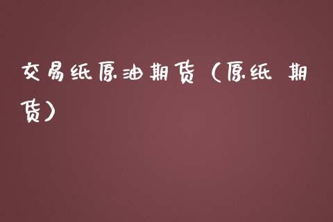 交易纸原油期货（原纸 期货）_https://www.fsyjjx.cn_期货资讯_第1张