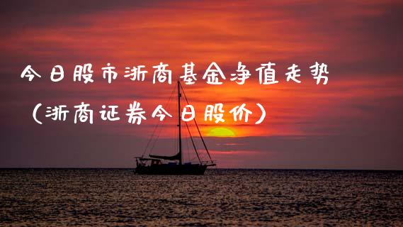 今日股市浙商基金净值走势（浙商证券今日股价）_https://www.fsyjjx.cn_理财资讯_第1张