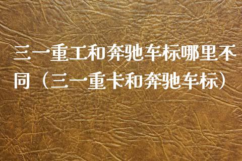 三一重工和奔驰车标哪里不同（三一重卡和奔驰车标）_https://www.fsyjjx.cn_股票指导_第1张