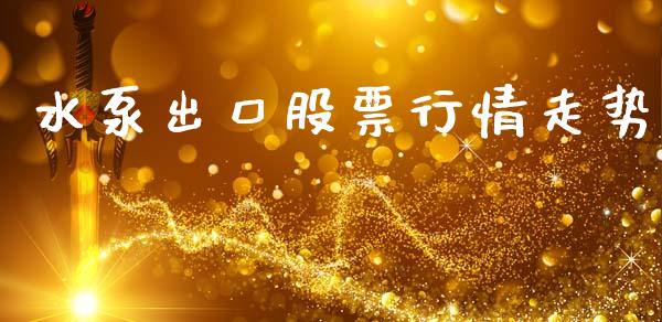 水泵出口股票行情走势_https://www.fsyjjx.cn_股票指导_第1张