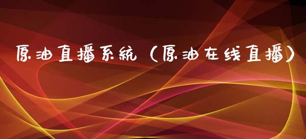 原油直播系统（原油在线直播）_https://www.fsyjjx.cn_期货在线_第1张