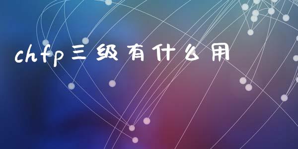 chfp三级有什么用_https://www.fsyjjx.cn_问财精选_第1张